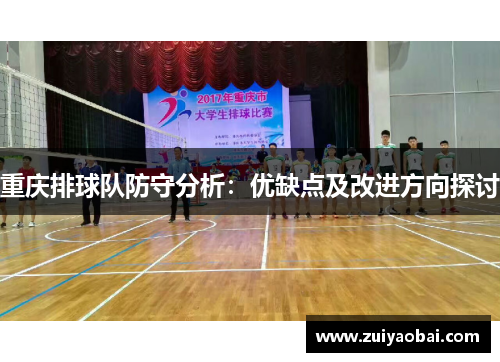 重庆排球队防守分析：优缺点及改进方向探讨