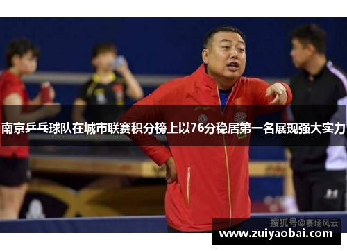 南京乒乓球队在城市联赛积分榜上以76分稳居第一名展现强大实力