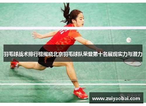 羽毛球战术排行榜揭晓北京羽毛球队荣登第十名展现实力与潜力
