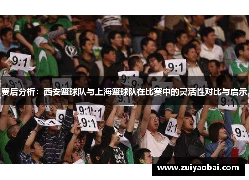 赛后分析：西安篮球队与上海篮球队在比赛中的灵活性对比与启示