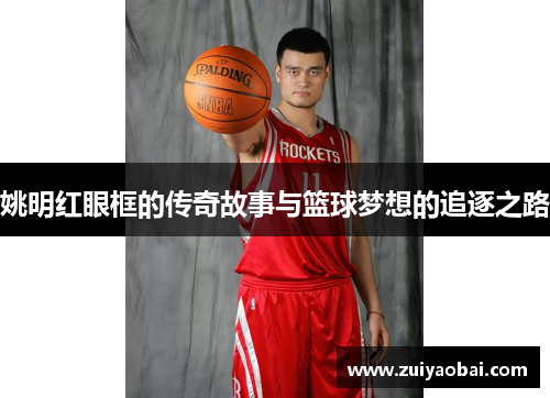 姚明红眼框的传奇故事与篮球梦想的追逐之路