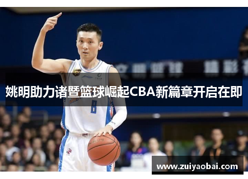 姚明助力诸暨篮球崛起CBA新篇章开启在即