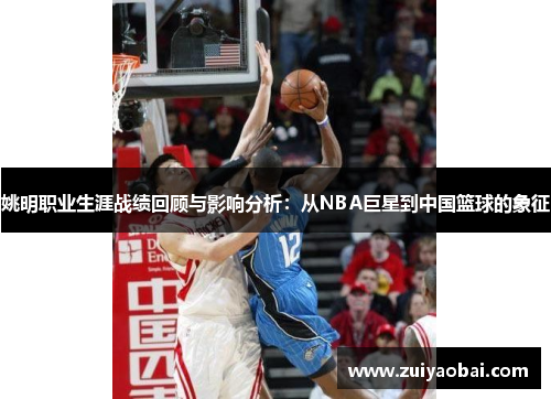 姚明职业生涯战绩回顾与影响分析：从NBA巨星到中国篮球的象征