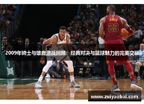 2009年骑士与雄鹿激战回顾：经典对决与篮球魅力的完美交融